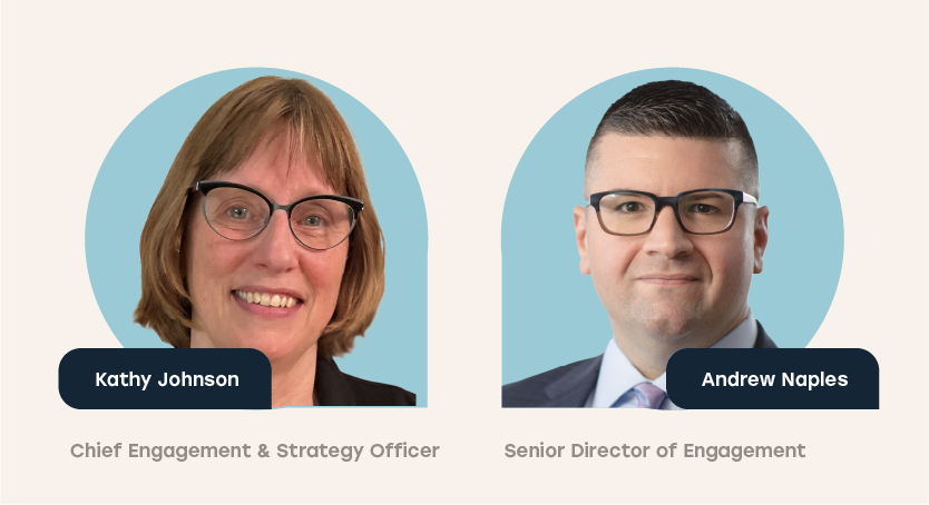 Kathy Johnson Chief Engagement & Strategy Officer and Andrew Naples, Senior Director of Engagement